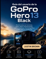 Guía del usuario de la GoPro Hero 13 Black: Domina todas las funciones, graba vídeos impresionantes, captura aventuras cinematográficas y edita como un profesional (Spanish Edition) B0H58P6VM6 Book Cover