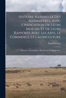 Histoire Naturelle Des Mammifères, Avec L'indication De Leurs Moeurs Et De Leurs Rapports Avec Les Arts, Le Commerce Et L'agriculture: Primates, ... Insectivores Et Rongeurs... 1016900139 Book Cover