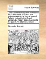 Lord Gardenston reporter Information for Dr Alexander Johnson, late military agent at the Hague, now of Salisbury-street in the Strand London, by ... writer to the signet, his attorney, pursuer 117146973X Book Cover