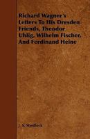Richard Wagner's Letters to His Dresden Friends: Theodor Uhlig, Wilhelm Fischer, and Ferdinand Heine 1444637819 Book Cover