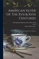 American Silver Of The Xvii & Xviii Centuries: A Study Based On The Clearwater Collection 1017752540 Book Cover