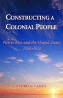 Constructing a Colonial People: Puerto Rico and the United States, 1898-1932 0813339030 Book Cover