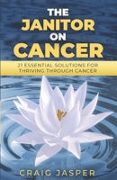 The Janitor on Cancer: 21 Essential Solutions for Thriving Through Cancer 1954757476 Book Cover