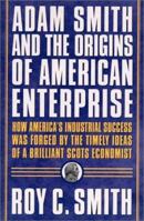 Adam Smith and the Origins of American Enterprise: How America's Industrial Success was Forged by the Timely Ideas of a Brilliant Scots Economist 0312285523 Book Cover