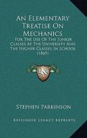 An Elementary Treatise On Mechanics: For The Use Of The Junior Classes At The University And The Higher Classes In School 0548828695 Book Cover