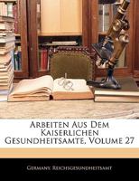 Arbeiten Aus Dem Kaiserlichen Gesundheitsamte, Volume 27 1143818342 Book Cover