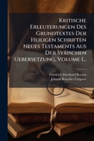 Kritische Erleuterungen Des Grundtextes Der Heiligen Schriften Neues Testaments Aus Der Syrischen Uebersetzung, Volume 1... 1024609006 Book Cover