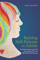 Raising Self-Esteem in Adults: An Eclectic Approach with Art Therapy, CBT and DBT Based Techniques 1849059667 Book Cover