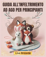 GUIDA ALL'INFELTRIMENTO AD AGO PER PRINCIPIANTI: Una guida passo passo per principianti per scolpire la lana e creare adorabili animali e progetti in feltro (Italian Edition) B0DXF7LQMP Book Cover