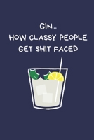 Gin... How Classy People Get Shit Faced: Funny Gift For Women: Lined Paperback Notebook Journal 1676275827 Book Cover