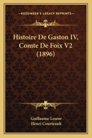 Histoire De Gaston IV, Comte De Foix V2 (1896) 1160107629 Book Cover
