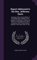 Report Addressed to the Hon. Jefferson Davis: Secretary of War, On the Effects of Firing With Heavy Ordnance From Casement Embrasures: And Also the ... of Missiles: In the Years 1852, '53, '54, 1020654627 Book Cover