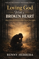 Loving God With a Broken Heart: How Unhealed Relationships Distort Your Faith B0GMG6ZKSH Book Cover