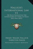 Halleck's International Law V1: Or Rules Regulating The Intercourse Of States In Peace And War 1164663623 Book Cover