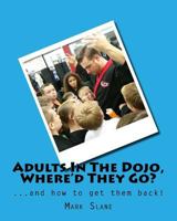 Adults In The Dojo, Where'd They Go?: ...and how to get them back! 1539712141 Book Cover