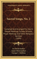 Sacred Songs: No. 2, Compiled and Arranged for Use in Gospel Meetings, Sunday Schools, Prayer Meetings and Other Religious Services 1146551932 Book Cover