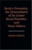 Syria's Peasantry, the Descendants of Its Lesser Rural Notables, and Their Politics 0691002541 Book Cover