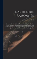 L'artillerie Raisonnée: Contenant La Description & L'usage Des Différentes Bouches À Feu, Avec Les Principaux Moyens Qu'on a Employés Pour Les ... De Tout Ce Que L'... (French Edition) 1019638206 Book Cover
