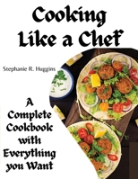 Cooking Like a Chef: A Complete Cookbook with Everything you Want: A Complete Coobook with Everything you Want 1835521207 Book Cover