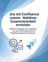 Jira mit Confluence nutzen: Nahtlose Zusammenarbeit erreichen: Effektive Strategien zur Integration von Jira und Confluence in Ihr Projektmanagement-Framework (German Edition) B0FL2YYSS4 Book Cover