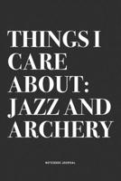 Things I Care About: Jazz And Archery: A 6x9 Inch Notebook Diary Journal With A Bold Text Font Slogan On A Matte Cover and 120 Blank Lined Pages Makes A Great Alternative To A Card 1704495512 Book Cover