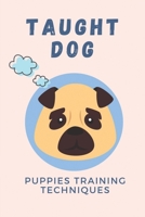 Taught Dog: Puppies Training Techniques: Ultimate Puppy Training Guide B09BY5WK7J Book Cover