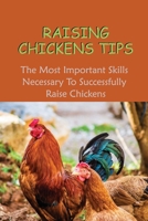 Raising Chickens Tips: The Most Important Skills Necessary To Successfully Raise Chickens: Guide To Raising Chicks B09BZZMR61 Book Cover