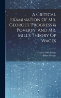 A Critical Examination Of Mr. George's 'progress & Poverty' And Mr. Mill's Theory Of Wages 102020480X Book Cover