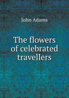 The Flowers of Celebrated Travellers: Being a Selection from the Most Elegant, Entertaining and Instructive Travels 935450910X Book Cover