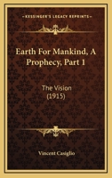 Earth For Mankind, A Prophecy, Part 1: The Vision 112019038X Book Cover