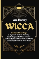 Wicca: Candles and Moon Magic. A Beginner's Guide to Practicing Candle Magic and a Wicca Grimoire on Moon Spells and How the Moon Affects your Daily Life with Its Moon Phases B08R8ZZBTR Book Cover