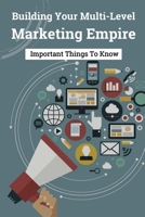 Building Your Multi-Level Marketing Empire: Important Things To Know: What Is The Secret Of Network Marketing B09CC4SSRB Book Cover