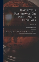 Hakluytus Posthumus, Or Purchas His Pilgrimes: Contayning a History of the World in Sea Voyages and Lande Travells by Englishmen and Others; Volume 16 1018386823 Book Cover