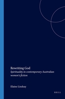 Rewriting God: Spirituality in Contemporary Australian Women’s Fiction (Cross/Cultures, 45) 9042015829 Book Cover