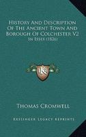 History And Description Of The Ancient Town And Borough Of Colchester V2: In Essex 1165603748 Book Cover