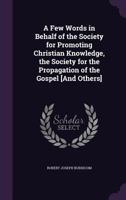 A Few Words in Behalf of the Society for Promoting Christian Knowledge, the Society for the Propagation of the Gospel [And Others] 1149713615 Book Cover