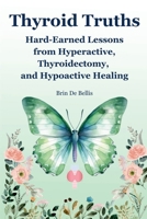 Thyroid Truths: Hard-Earned Lessons from Hyperactive, Thyroidectomy, and Hypoactive Healing 1763743314 Book Cover