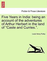 Five Years in India: being an account of the adventures of Arthur Herbert in the land of "Caste and Curries.". 1241177996 Book Cover