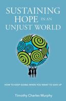 Sustaining Hope in an Unjust World: How to Keep Going When You Want to Give Up 0827235437 Book Cover