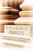 E Pluribus Kinko's: A Story of Business, Democracy, and Freaky Smart People 1439255075 Book Cover