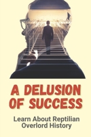 A Delusion Of Success: Learn About Reptilian Overlord History: The World Of Reptilian B09GJS9G54 Book Cover