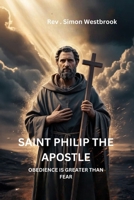 SAINT PHILIP THE APOSTLE: Obedience Is Greater Than Fear B0H1R9QRGW Book Cover