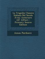 La Tragedia Classica Italiana Del Secolo Xviii: Anteriore All' Alfieri 1287456219 Book Cover