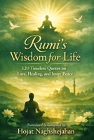 Rumi’s Wisdom for Life: 120 Timeless Quotes on Love, Healing, and Inner Peace : In English: Translated by Hojat Naghshejahan B0GT9KLYR3 Book Cover