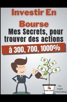 Investir en bourse mes secrets, pour trouver des actions à 300, 700, 1000% B0CVJP453D Book Cover