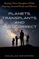 Planets, Transplants, and Autocorrect: Raising Three Daughters While Dancing Around Death and Divorce B0BW283P6V Book Cover