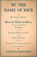 By the Name of Rice; an Historical Sketch of Deacon Edmund Rice, the Pilgrim (1594-1663) Founder of the English Family of Rice in the United States; ... by Omitting Some 15000 Names That can be Had 1408633973 Book Cover