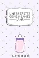 Unser Erstes Gemeinsames Jahr Babytagebuch: A5 Tagebuch mit sch�nen Spr�chen als Geschenk zur Geburt f�r M�dchen- Geschenkidee f�r werdene M�tter zur Schwangerschaft - Baby-Tagebuch - Babyalbum- Babys 1080477748 Book Cover