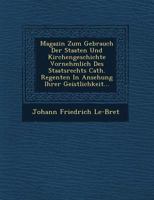 Magazin Zum Gebrauch Der Staaten Und Kirchengeschichte Vornehmlich Des Staatsrechts Cath. Regenten in Ansehung Ihrer Geistlichkeit... 1272677656 Book Cover