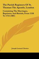 The Parish Registers of St. Thomas the Apostle, London / Containing the Marriages, Baptisms, and Burials from 1558 to 1754 1167200667 Book Cover